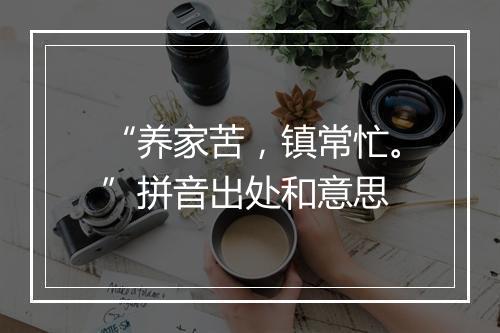 “养家苦，镇常忙。”拼音出处和意思