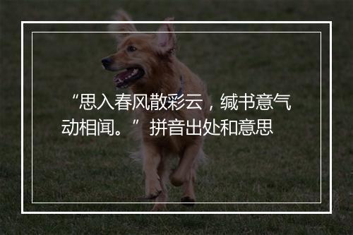 “思入春风散彩云，缄书意气动相闻。”拼音出处和意思