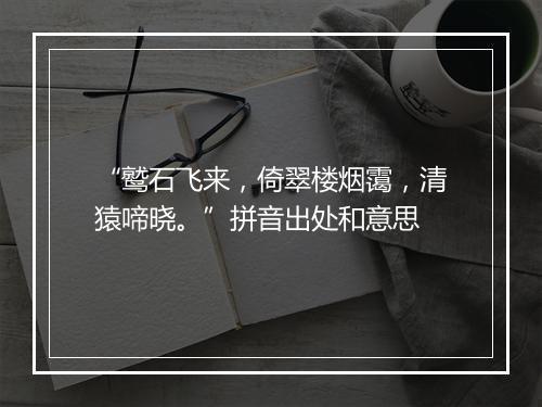 “鹫石飞来，倚翠楼烟霭，清猿啼晓。”拼音出处和意思