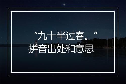 “九十半过春。”拼音出处和意思