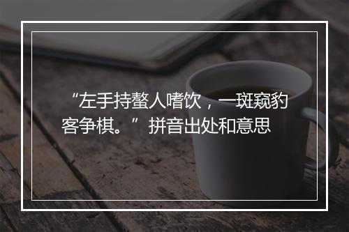 “左手持螯人嗜饮，一斑窥豹客争棋。”拼音出处和意思