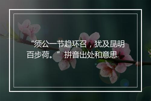 “须公一节趋环召，犹及昆明百步荷。”拼音出处和意思