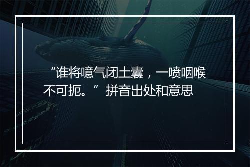 “谁将噫气闭土囊，一喷咽喉不可扼。”拼音出处和意思