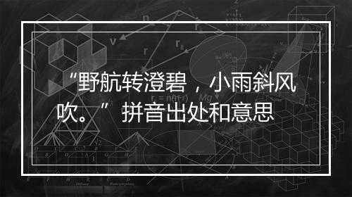 “野航转澄碧，小雨斜风吹。”拼音出处和意思