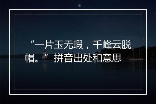 “一片玉无瑕，千峰云脱帽。”拼音出处和意思