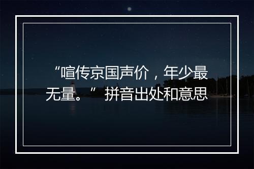 “喧传京国声价，年少最无量。”拼音出处和意思