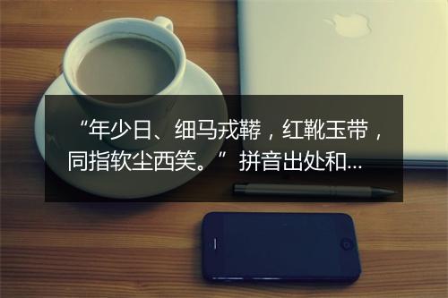 “年少日、细马戎鞯，红靴玉带，同指软尘西笑。”拼音出处和意思