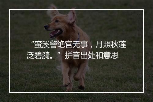 “蛮溪警绝官无事，月照秋莲泛碧漪。”拼音出处和意思