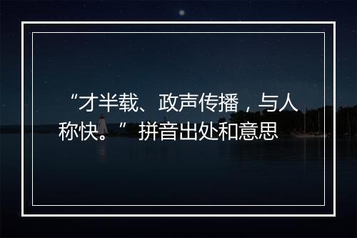 “才半载、政声传播，与人称快。”拼音出处和意思