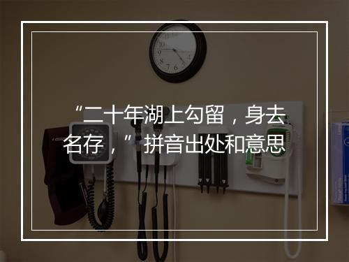 “二十年湖上勾留，身去名存，”拼音出处和意思