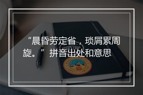 “晨昏劳定省，琐屑累周旋。”拼音出处和意思