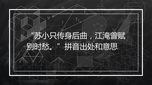 “苏小只传身后曲，江淹曾赋别时愁。”拼音出处和意思