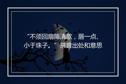 “不须回扇障清歌，唇一点、小于珠子。”拼音出处和意思