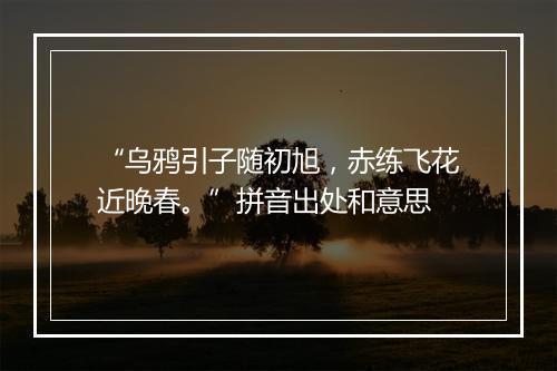 “乌鸦引子随初旭，赤练飞花近晚春。”拼音出处和意思