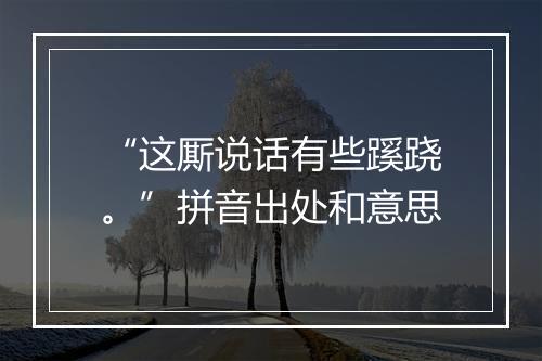 “这厮说话有些蹊跷。”拼音出处和意思