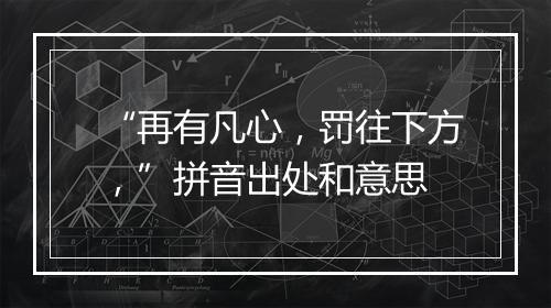 “再有凡心，罚往下方，”拼音出处和意思