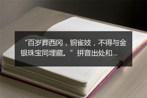 “百岁葬西冈，铜雀妓，不得与金银珠宝同埋藏。”拼音出处和意思