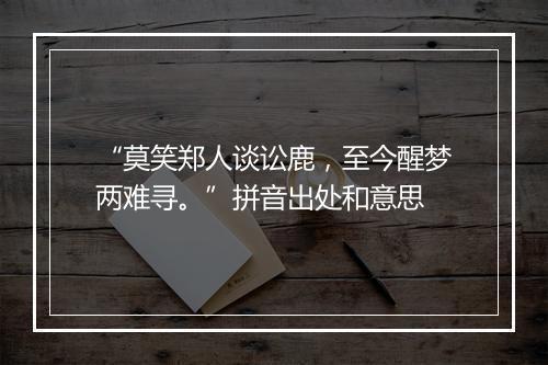 “莫笑郑人谈讼鹿，至今醒梦两难寻。”拼音出处和意思