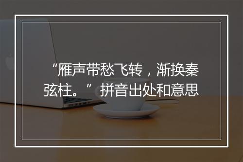 “雁声带愁飞转，渐换秦弦柱。”拼音出处和意思