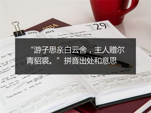 “游子思亲白云舍，主人赠尔青貂裘。”拼音出处和意思