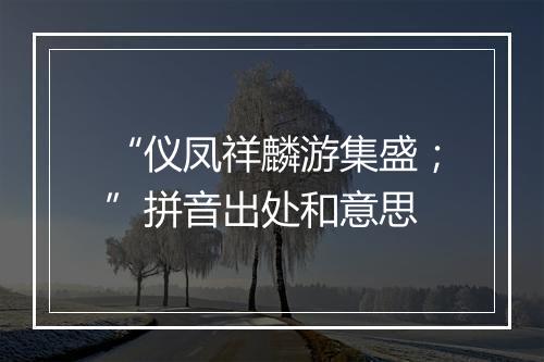 “仪凤祥麟游集盛；”拼音出处和意思