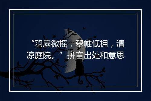 “羽扇微摇，翠帷低拥，清凉庭院。”拼音出处和意思