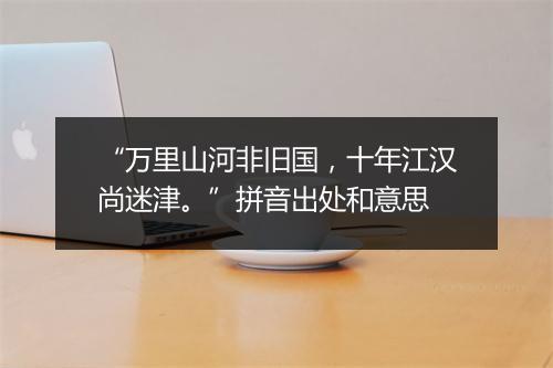 “万里山河非旧国，十年江汉尚迷津。”拼音出处和意思