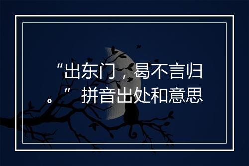 “出东门，曷不言归。”拼音出处和意思