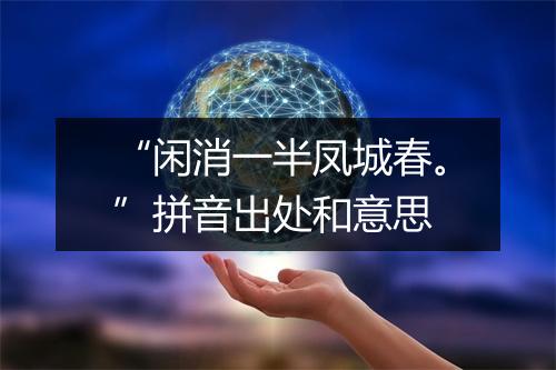 “闲消一半凤城春。”拼音出处和意思