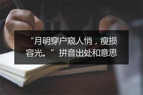 “月明穿户窥人悄，瘦损容光。”拼音出处和意思