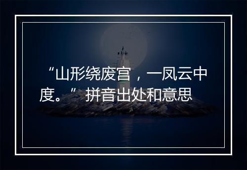 “山形绕废宫，一凤云中度。”拼音出处和意思