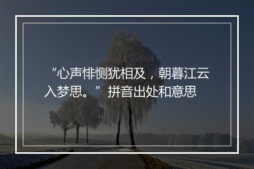 “心声悱恻犹相及，朝暮江云入梦思。”拼音出处和意思