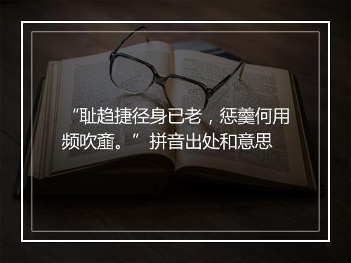 “耻趋捷径身已老，惩羹何用频吹齑。”拼音出处和意思