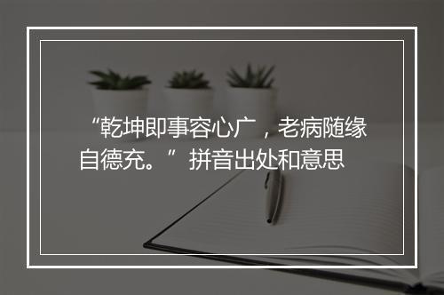 “乾坤即事容心广，老病随缘自德充。”拼音出处和意思