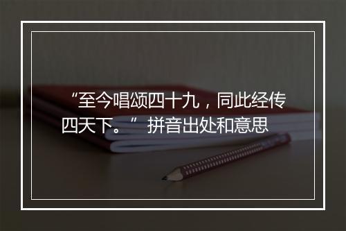 “至今唱颂四十九，同此经传四天下。”拼音出处和意思