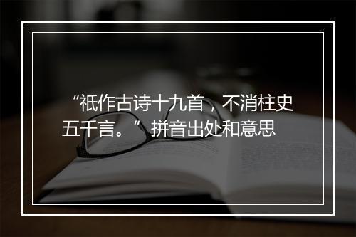 “祇作古诗十九首，不消柱史五千言。”拼音出处和意思