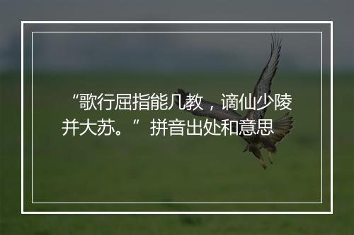 “歌行屈指能几教，谪仙少陵并大苏。”拼音出处和意思