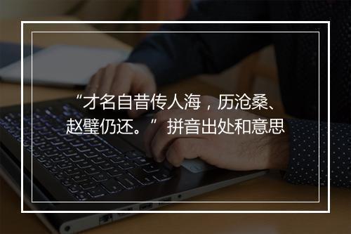 “才名自昔传人海，历沧桑、赵璧仍还。”拼音出处和意思