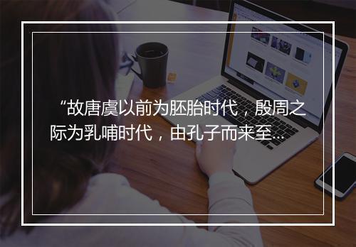 “故唐虞以前为胚胎时代，殷周之际为乳哺时代，由孔子而来至于今为童子时代。”拼音出处和意思