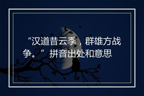 “汉道昔云季，群雄方战争。”拼音出处和意思