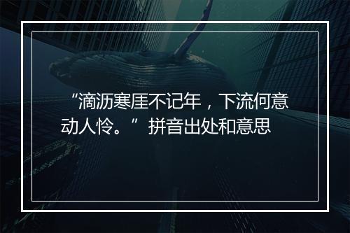 “滴沥寒厓不记年，下流何意动人怜。”拼音出处和意思