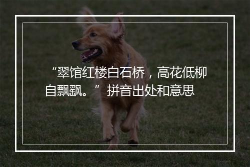 “翠馆红楼白石桥，高花低柳自飘飖。”拼音出处和意思