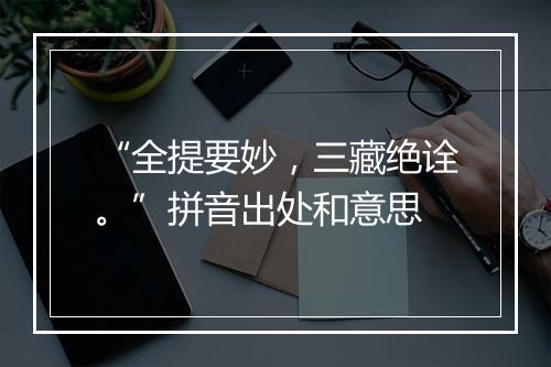 “全提要妙，三藏绝诠。”拼音出处和意思