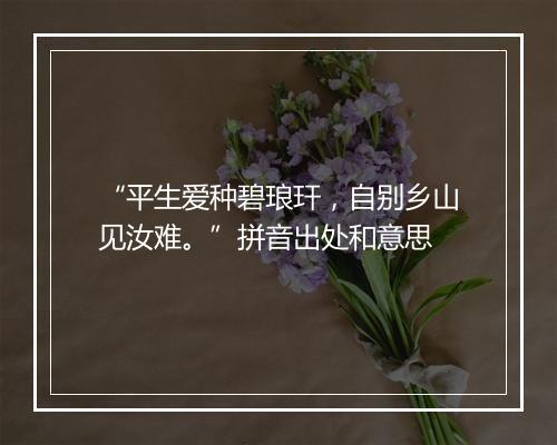 “平生爱种碧琅玕，自别乡山见汝难。”拼音出处和意思