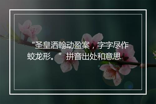 “圣皇洒翰动盈案，字字尽作蛟龙形。”拼音出处和意思