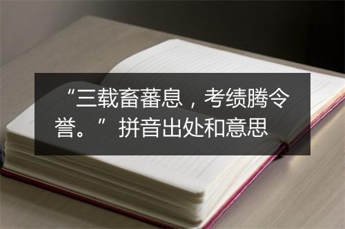 “三载畜蕃息，考绩腾令誉。”拼音出处和意思