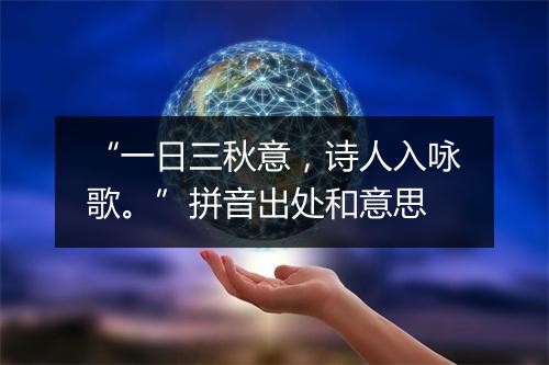 “一日三秋意，诗人入咏歌。”拼音出处和意思