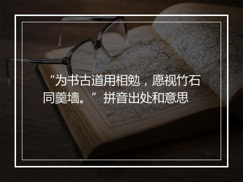 “为书古道用相勉，愿视竹石同羹墙。”拼音出处和意思