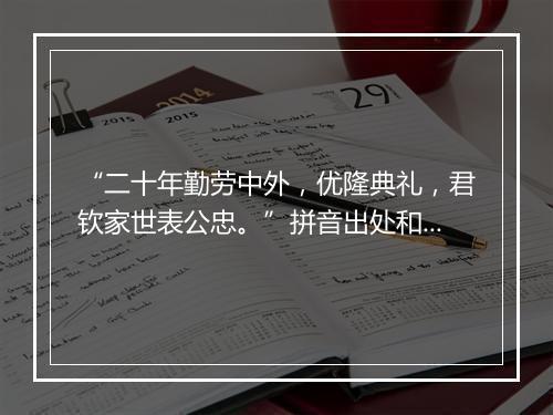 “二十年勤劳中外，优隆典礼，君钦家世表公忠。”拼音出处和意思