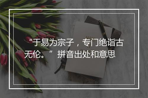 “于易为宗子，专门绝诣古无伦。”拼音出处和意思